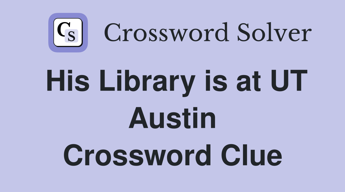 His Library is at UT Austin Crossword Clue