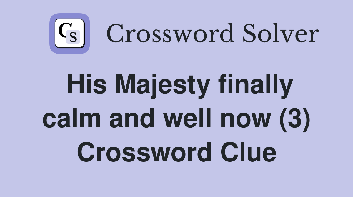 His Majesty finally calm and well now (3) Crossword Clue