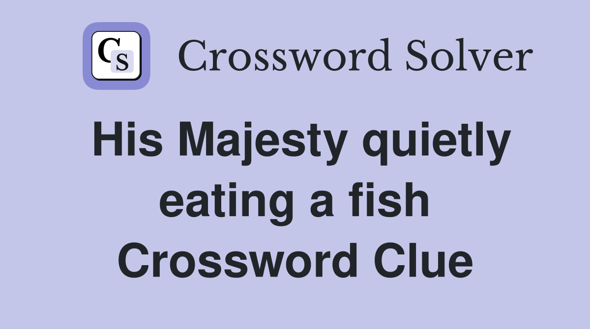 His Majesty quietly eating a fish Crossword Clue
