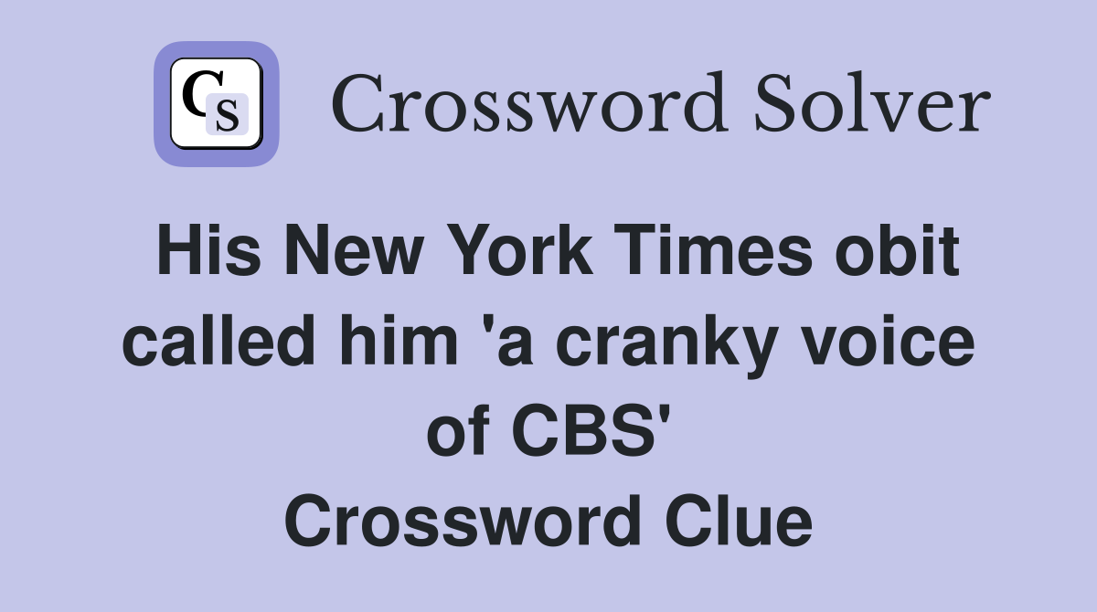 His New York Times obit called him 'a cranky voice of CBS' Crossword Clue