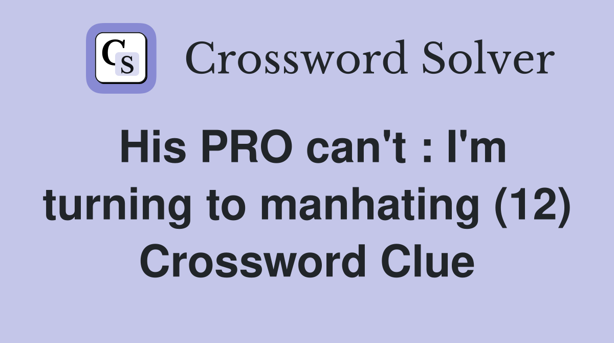 His PRO can't : I'm turning to manhating (12) Crossword Clue
