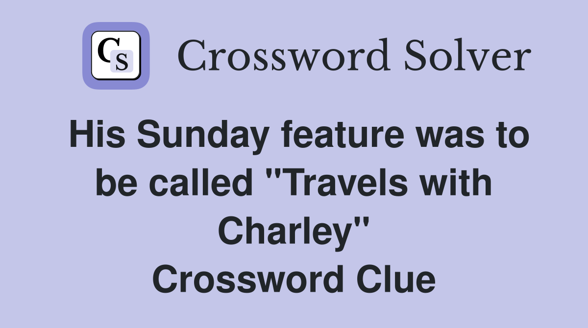 His Sunday feature was to be called "Travels with Charley" Crossword Clue