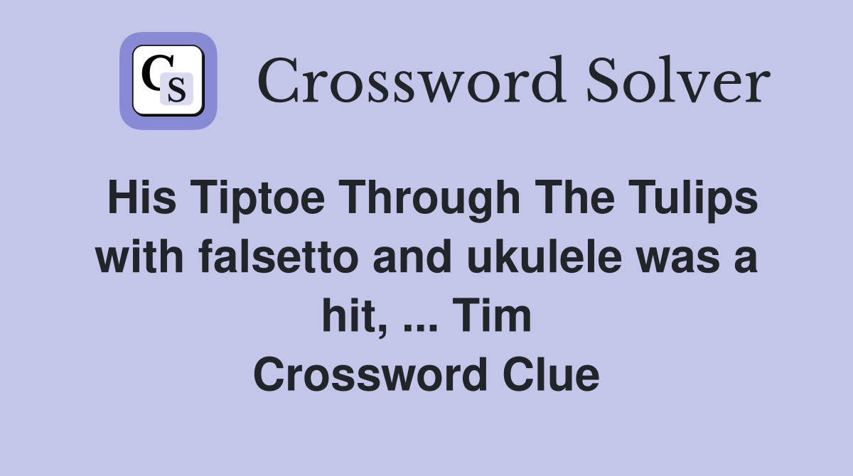His Tiptoe Through The Tulips with falsetto and ukulele was a hit, ... Tim Crossword Clue