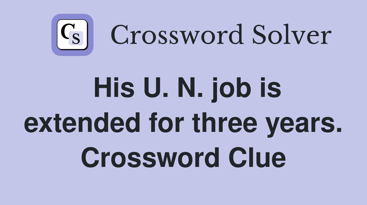 His U. N. job is extended for three years. Crossword Clue