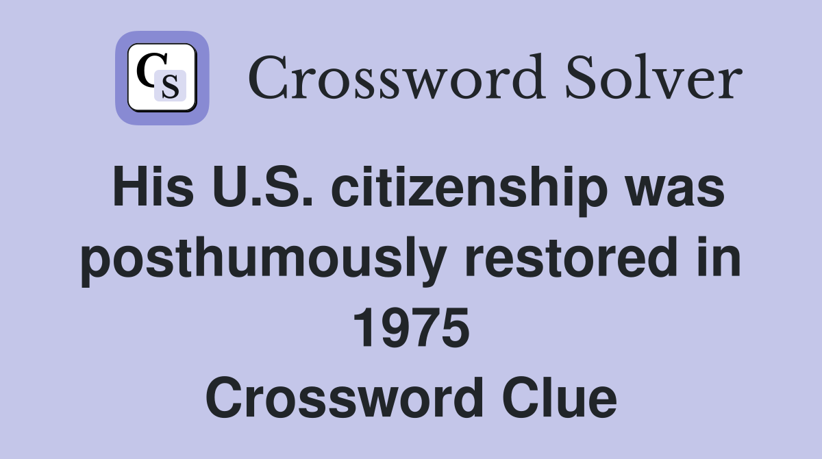 His U.S. citizenship was posthumously restored in 1975 Crossword Clue