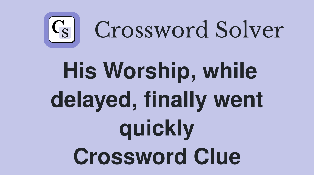 His Worship, while delayed, finally went quickly Crossword Clue