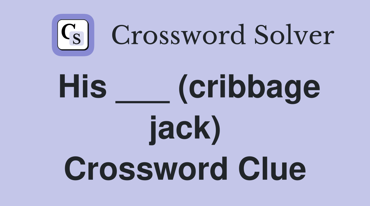 His ___ (cribbage jack) Crossword Clue