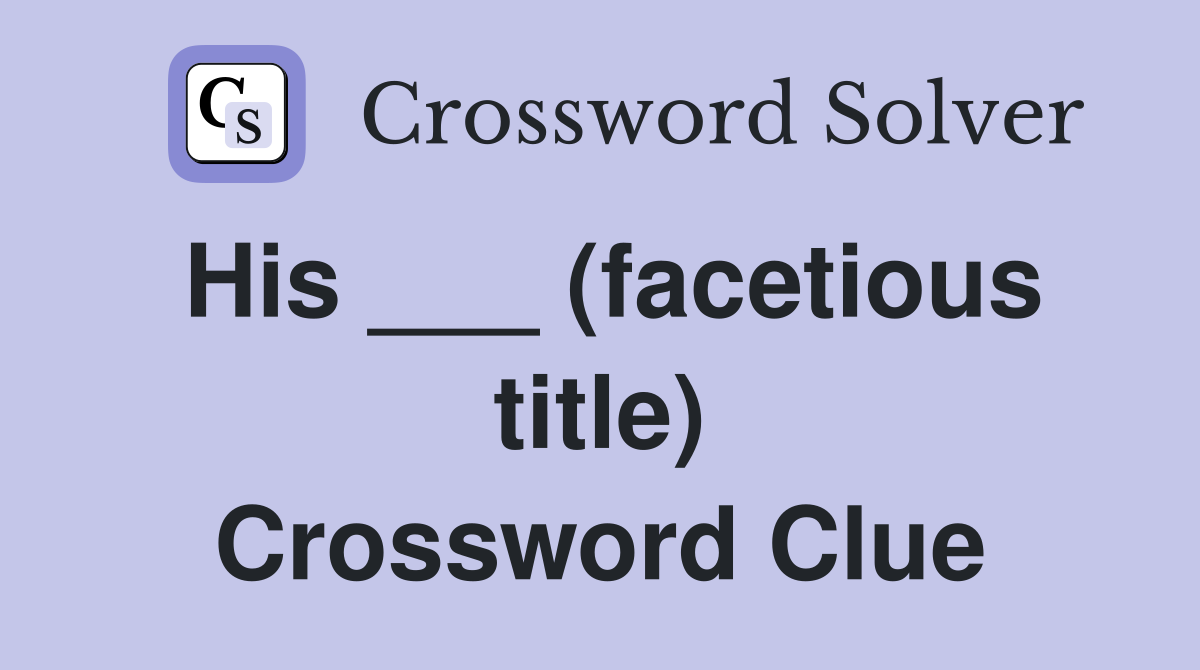 His ___ (facetious title) Crossword Clue