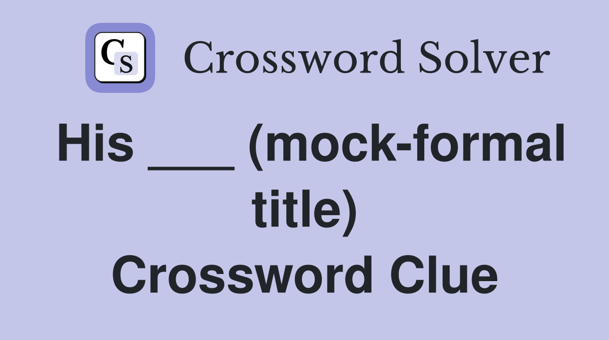 His ___ (mock-formal title) Crossword Clue