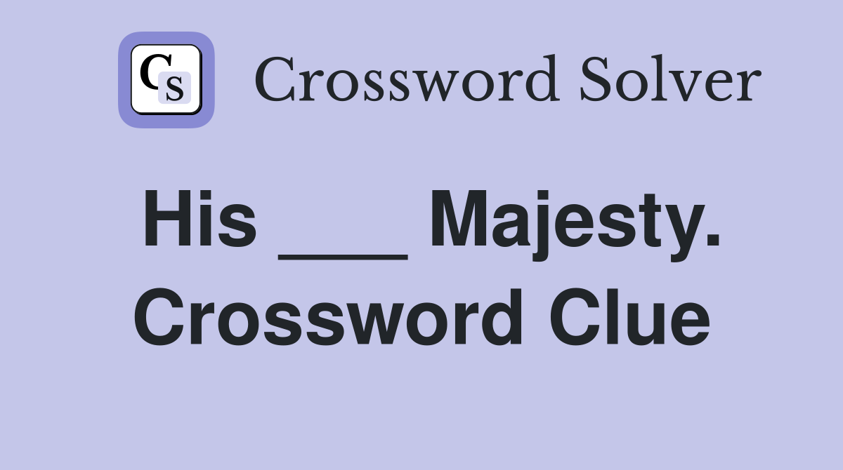 His ___ Majesty. Crossword Clue