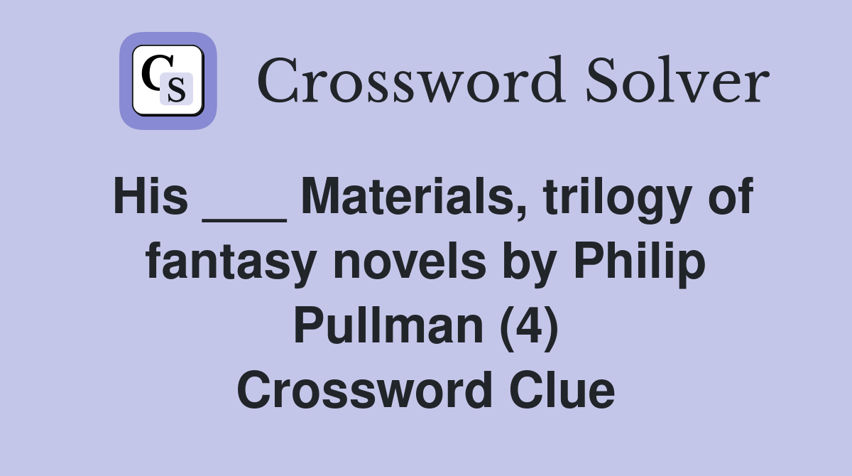 His ___ Materials, trilogy of fantasy novels by Philip Pullman (4) Crossword Clue