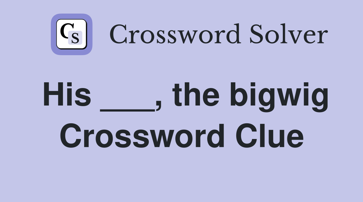 His ___, the bigwig Crossword Clue