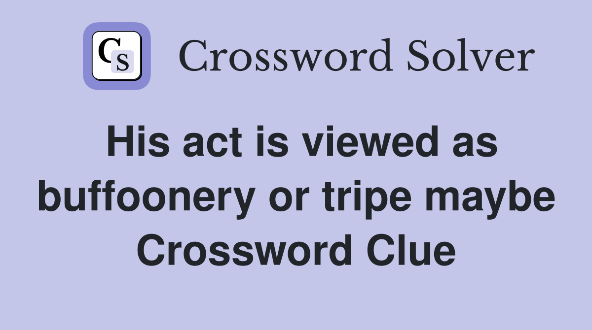 His act is viewed as buffoonery or tripe maybe Crossword Clue