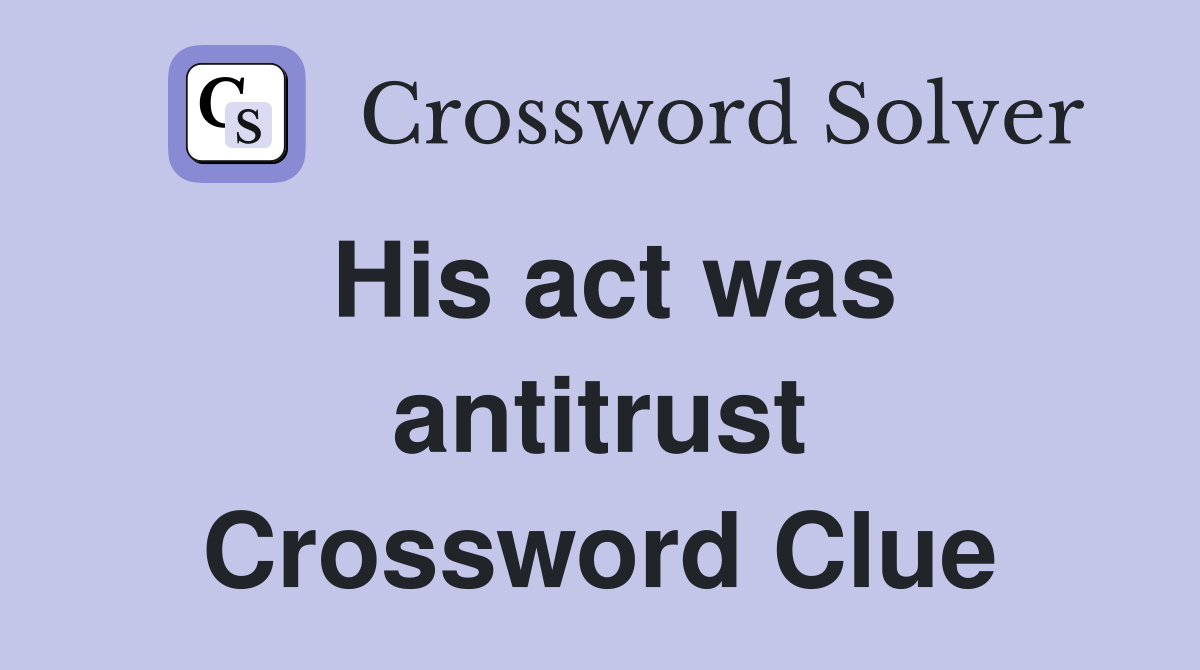 His act was antitrust Crossword Clue