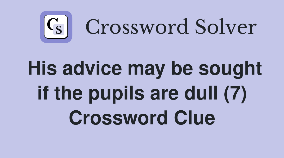 His advice may be sought if the pupils are dull (7) Crossword Clue