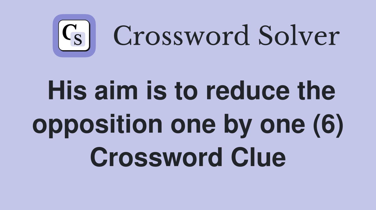 His aim is to reduce the opposition one by one (6) Crossword Clue