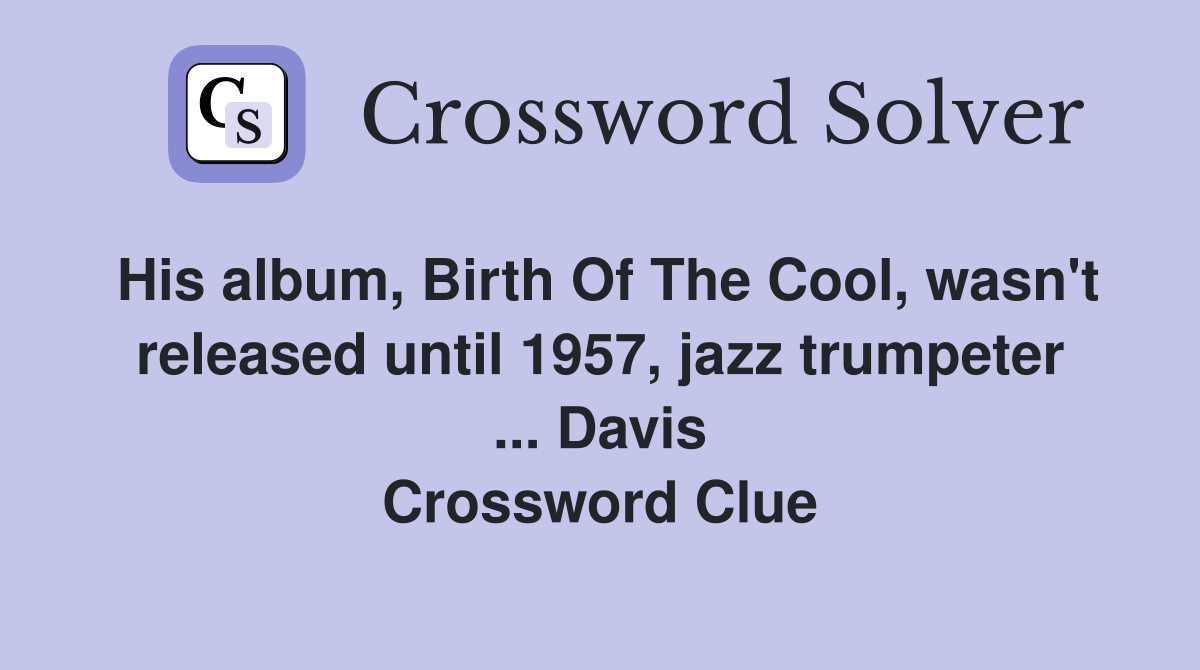 His album, Birth Of The Cool, wasn't released until 1957, jazz trumpeter ... Davis Crossword Clue