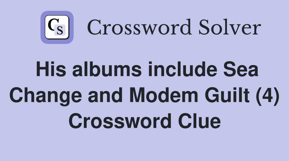 His albums include Sea Change and Modem Guilt (4) Crossword Clue