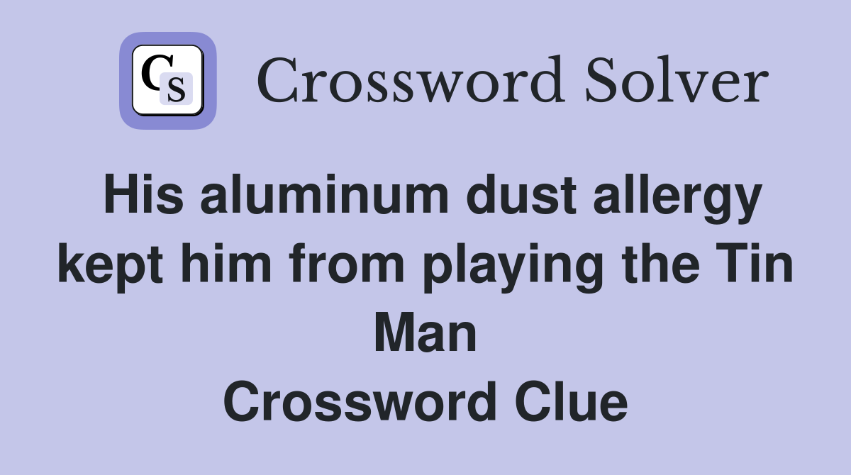 His aluminum dust allergy kept him from playing the Tin Man Crossword Clue