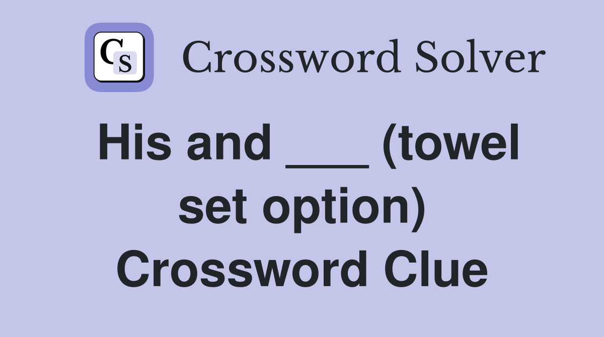 His and ___ (towel set option) Crossword Clue
