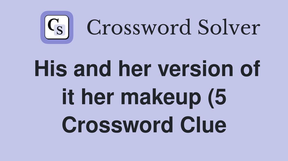 His and her version of it her makeup (5) Crossword Clue Answers His and her version of it her makeup (5) Crossword Clue Answers