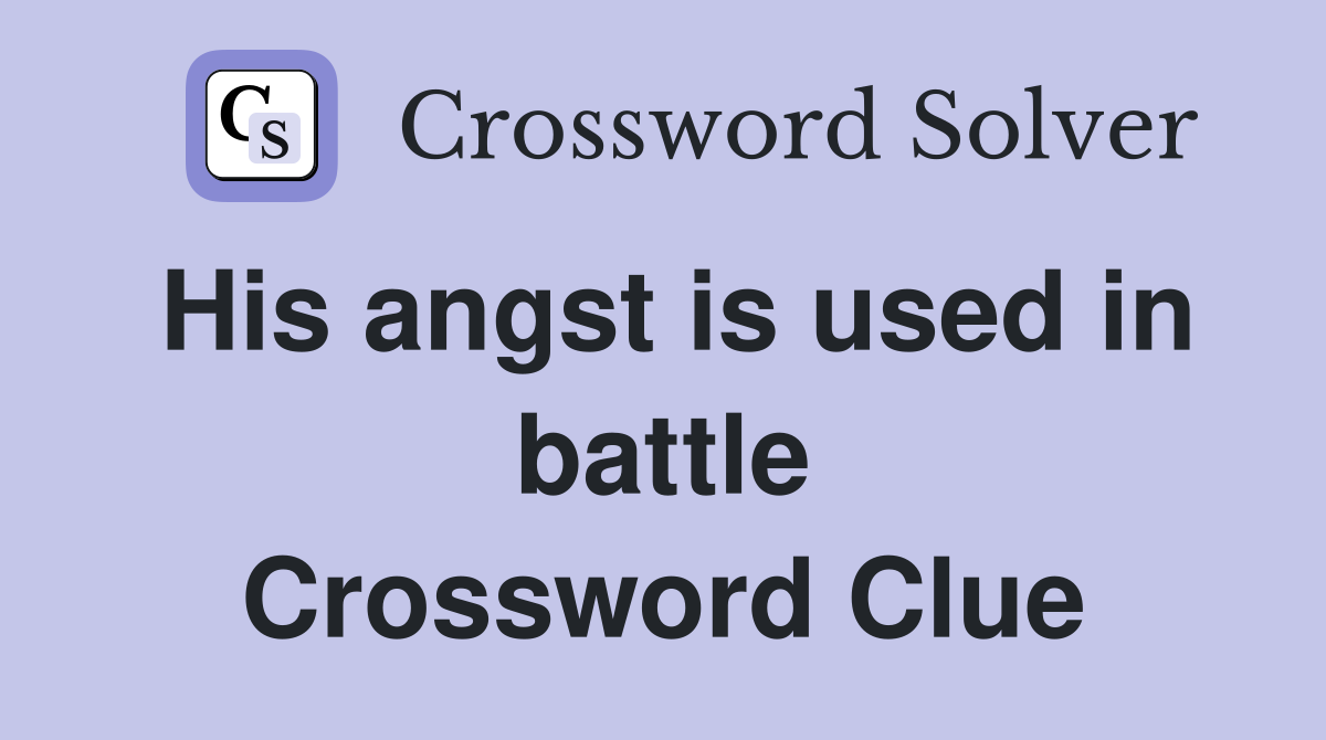 His angst is used in battle Crossword Clue