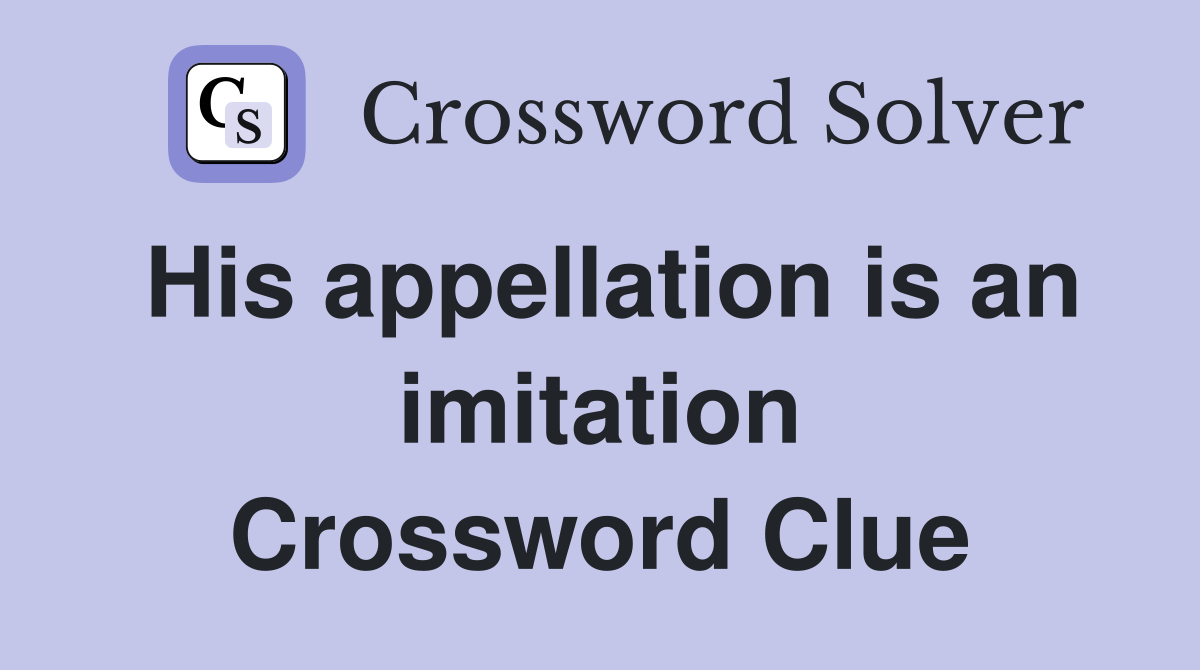 His appellation is an imitation Crossword Clue