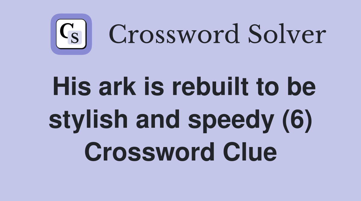 His ark is rebuilt to be stylish and speedy (6) Crossword Clue