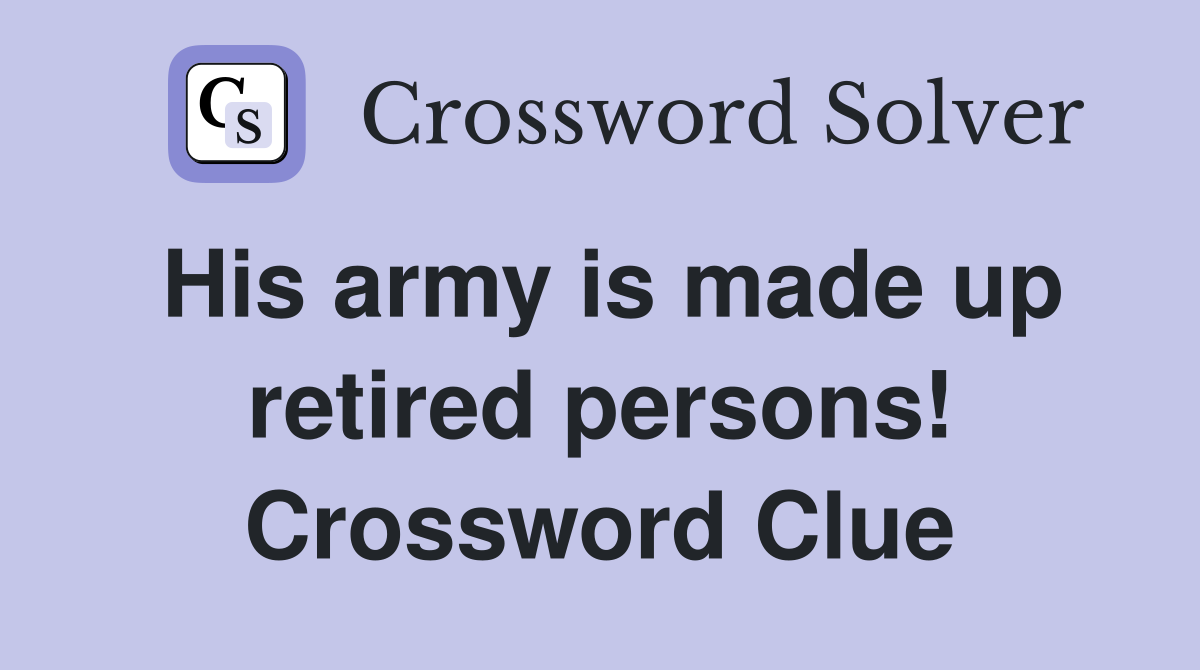 His army is made up retired persons! Crossword Clue