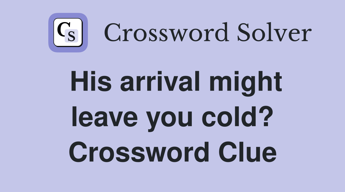 His arrival might leave you cold? Crossword Clue