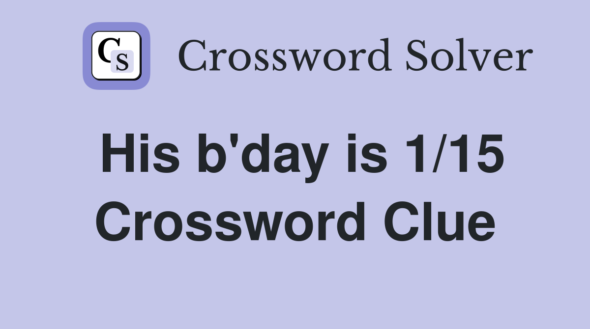 His b'day is 1/15 Crossword Clue