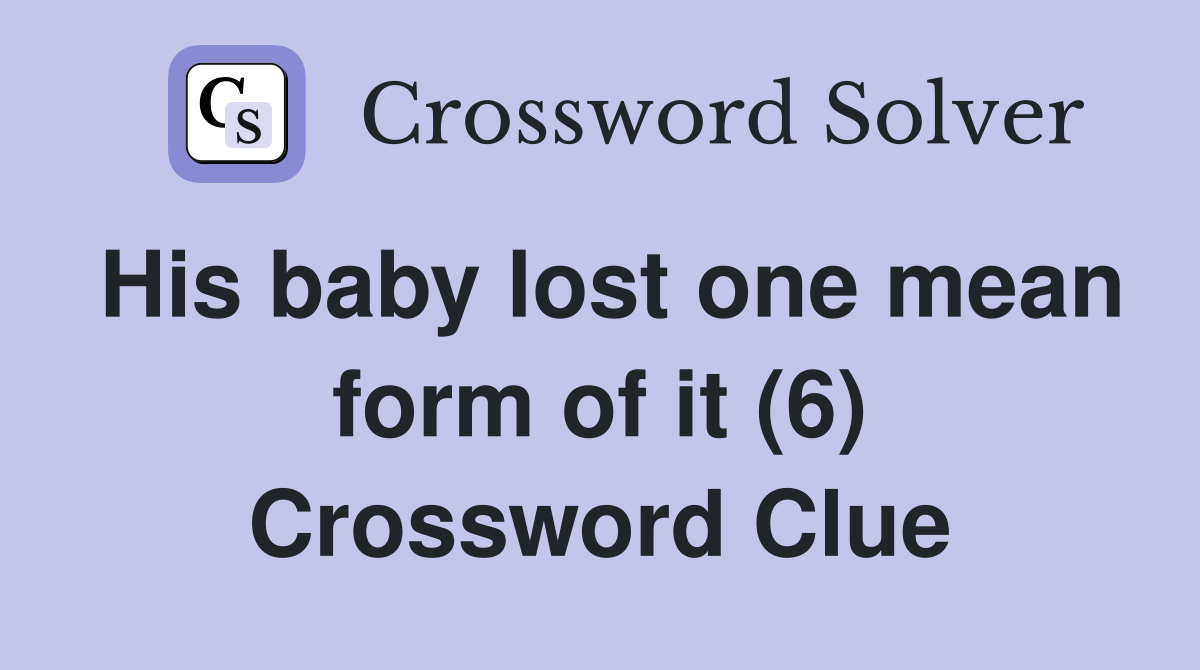 His baby lost one mean form of it (6) Crossword Clue