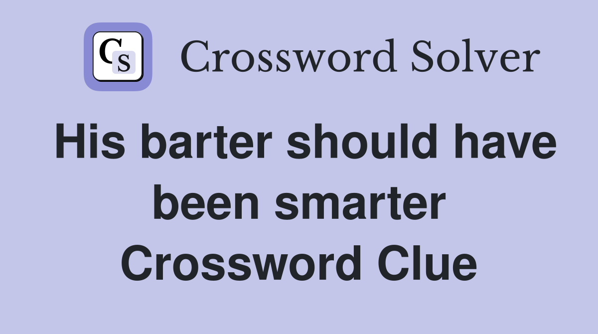 His barter should have been smarter Crossword Clue