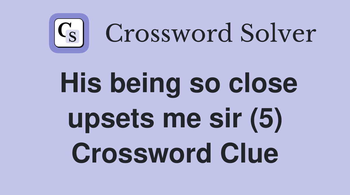 His being so close upsets me sir (5) Crossword Clue