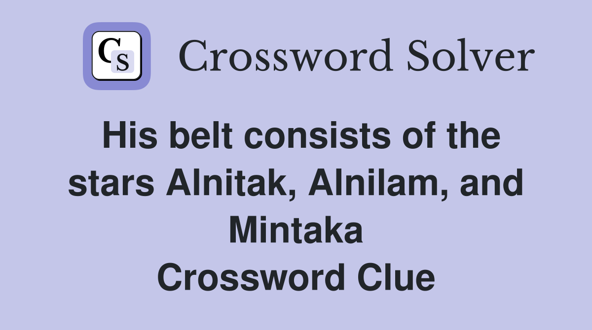His belt consists of the stars Alnitak, Alnilam, and Mintaka Crossword Clue
