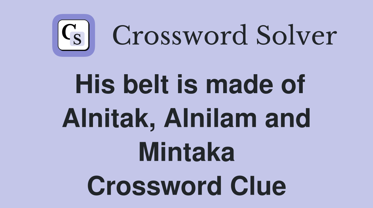 His belt is made of Alnitak, Alnilam and Mintaka Crossword Clue