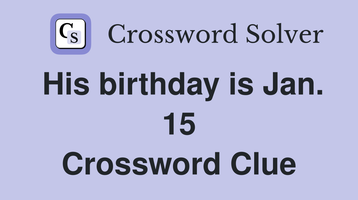 His birthday is Jan. 15 Crossword Clue