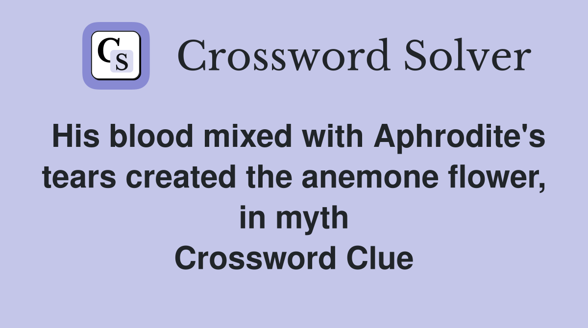 His blood mixed with Aphrodite's tears created the anemone flower, in myth Crossword Clue