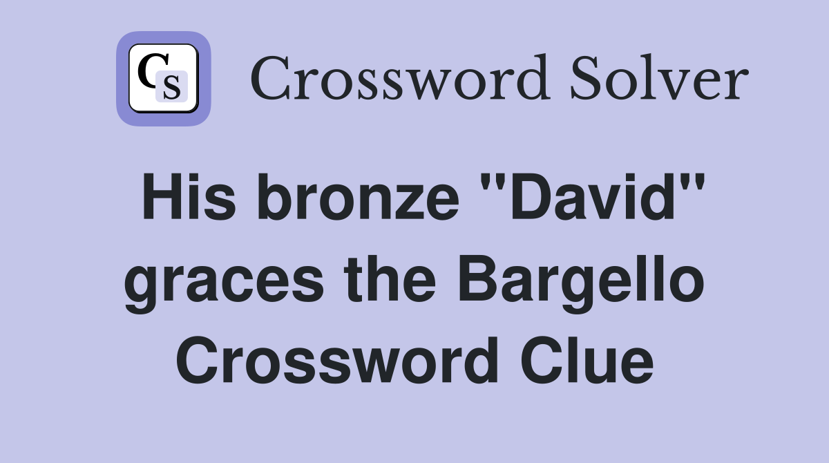 His bronze "David" graces the Bargello Crossword Clue