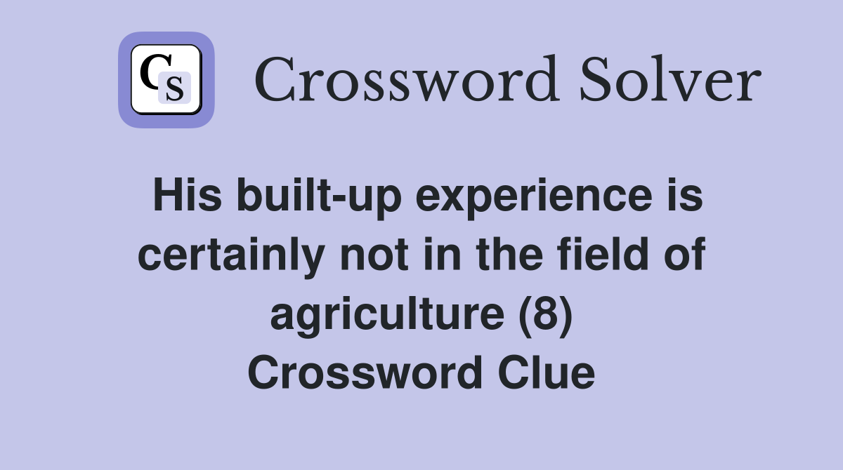 His built-up experience is certainly not in the field of agriculture (8) Crossword Clue