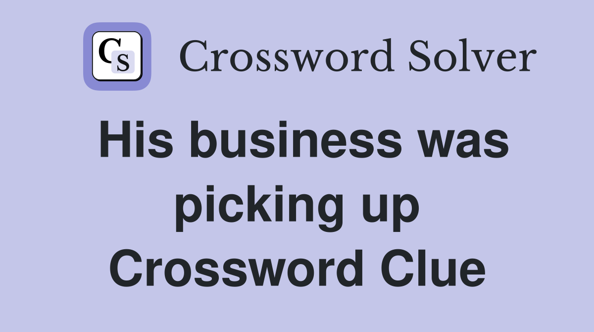 His business was picking up Crossword Clue