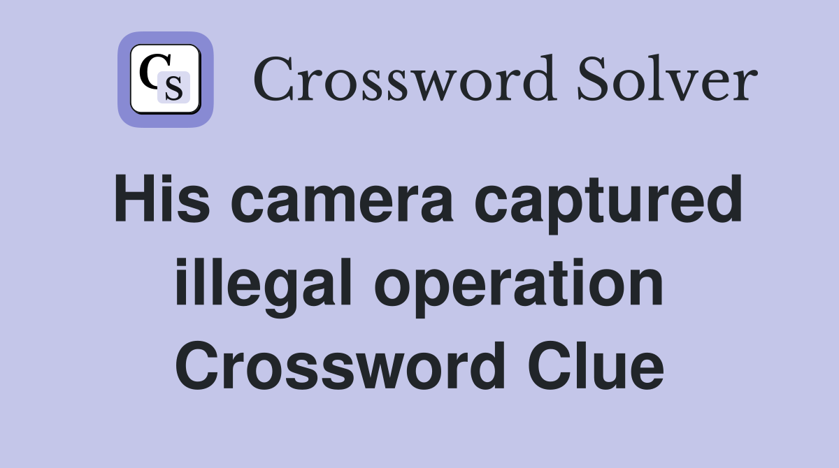 His camera captured illegal operation Crossword Clue