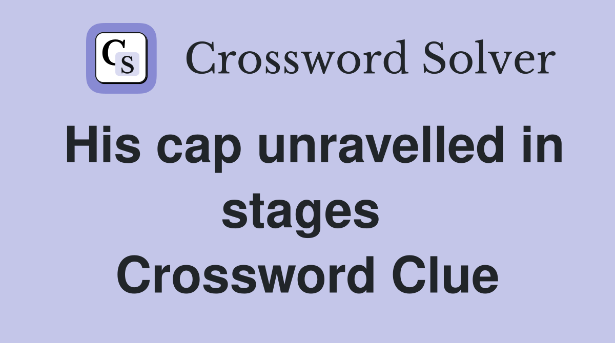 His cap unravelled in stages  Crossword Clue