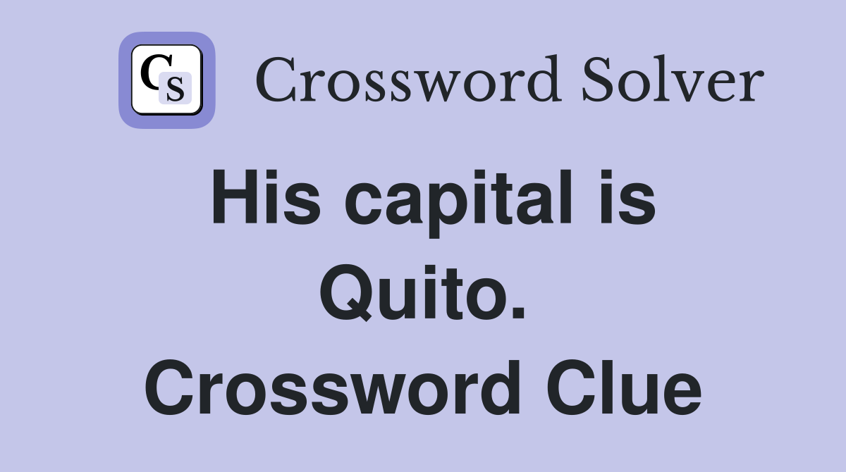 His capital is Quito. Crossword Clue