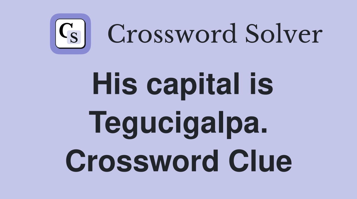 His capital is Tegucigalpa. Crossword Clue