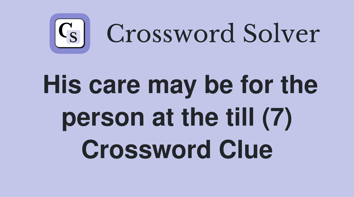 His care may be for the person at the till (7) Crossword Clue