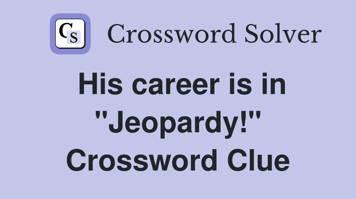 His career is in "Jeopardy!" Crossword Clue