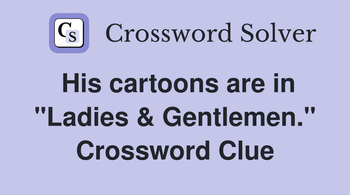 His cartoons are in "Ladies & Gentlemen." Crossword Clue