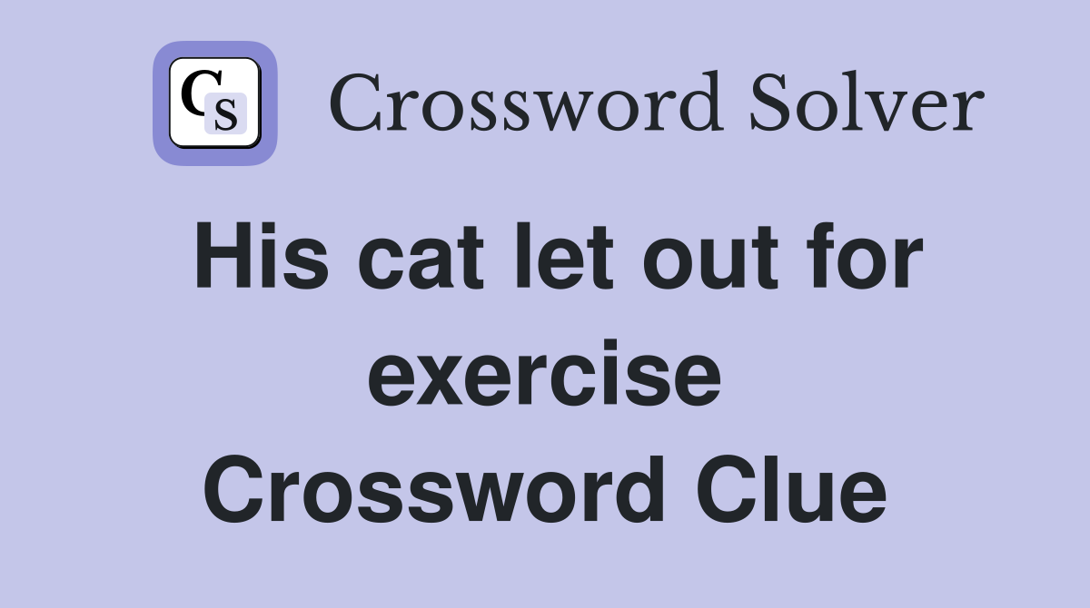 His cat let out for exercise Crossword Clue