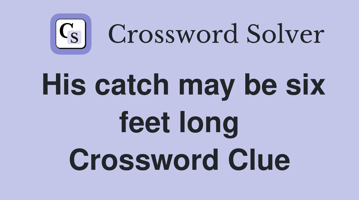 His catch may be six feet long Crossword Clue